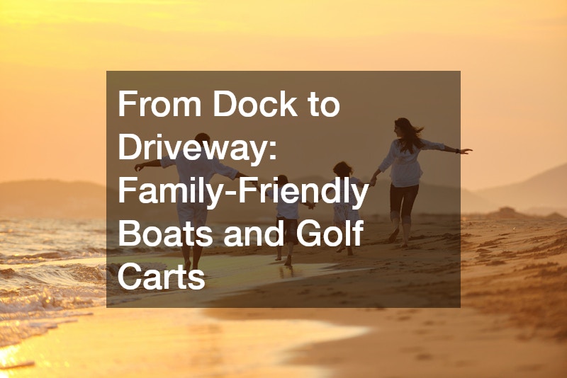 From Dock to Driveway: Family-Friendly Boats and Golf Carts