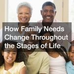 How Family Needs Change Throughout the Stages of Life